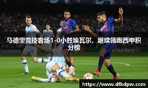 马德里竞技客场1-0小胜埃瓦尔，继续领跑西甲积分榜