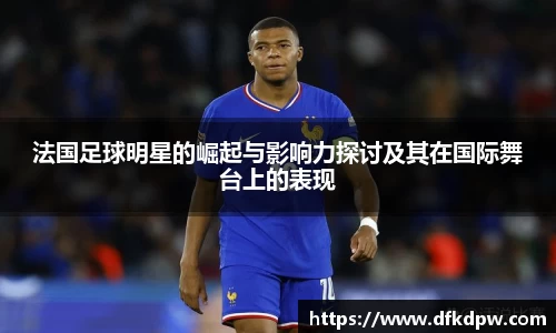 法国足球明星的崛起与影响力探讨及其在国际舞台上的表现