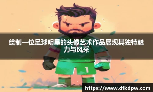 绘制一位足球明星的头像艺术作品展现其独特魅力与风采