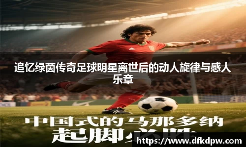 追忆绿茵传奇足球明星离世后的动人旋律与感人乐章