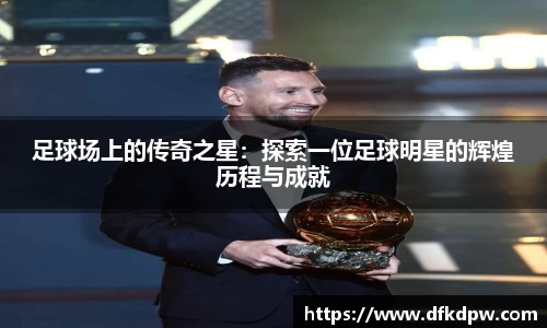足球场上的传奇之星：探索一位足球明星的辉煌历程与成就