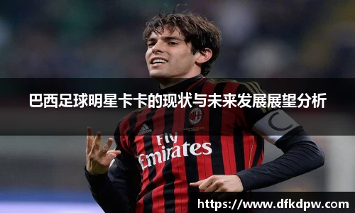 巴西足球明星卡卡的现状与未来发展展望分析